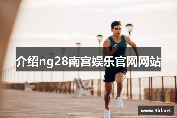 介绍ng28南宫娱乐官网网站